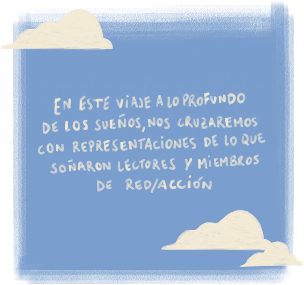 En este viaje a lo profundo de los sueños, nos cruzaremos con representaciones de lo que soñaron lectores y miembros de RED/ACCIÓN.